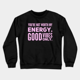 You're not worth my energy. Good Vibes Only. Crewneck Sweatshirt